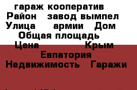 гараж кооператив 1 › Район ­ завод вымпел › Улица ­ 51армии › Дом ­ 3 › Общая площадь ­ 18 › Цена ­ 250 000 - Крым, Евпатория Недвижимость » Гаражи   